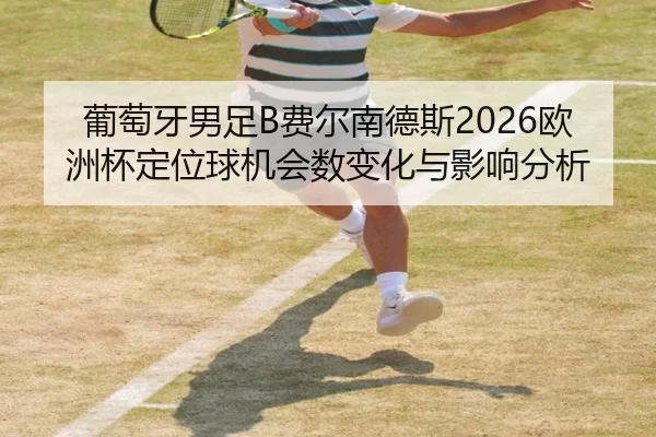 葡萄牙男足B费尔南德斯2026欧洲杯定位球机会数变化与影响分析